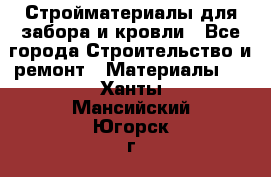 Стройматериалы для забора и кровли - Все города Строительство и ремонт » Материалы   . Ханты-Мансийский,Югорск г.